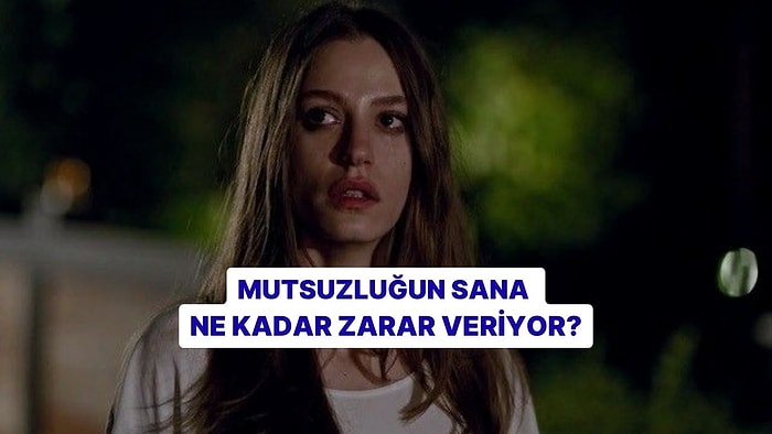 Mutsuzluğun Sana Ne Kadar Zarar Veriyor?