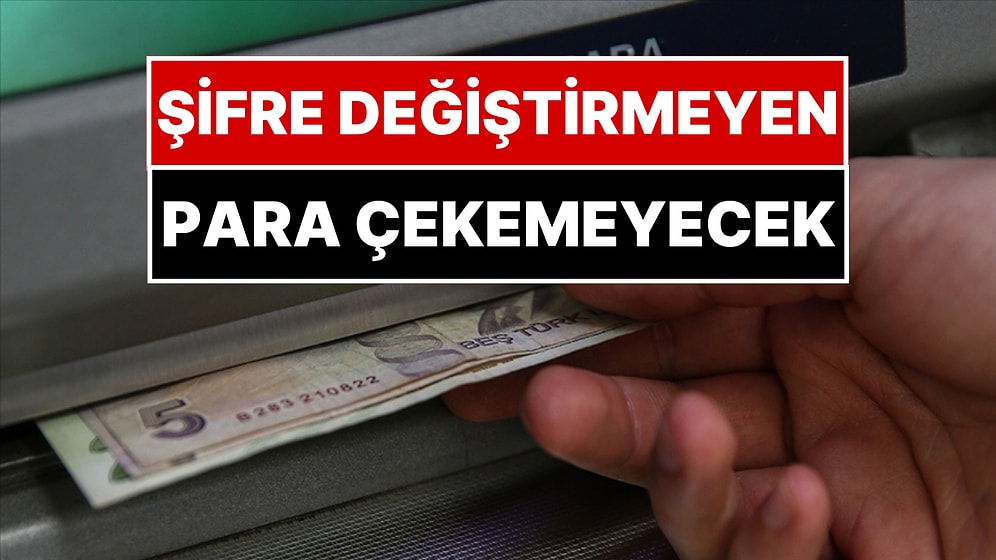 Şifresini Değiştirmeyen Para Çekemeyecek! ATM'lere "6 Ayda 1" Kuralı Geldi
