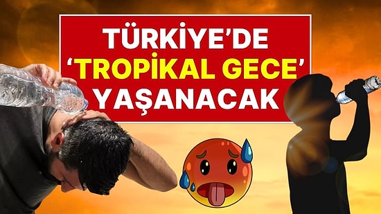 Sıcaklık Rekoru Kırılabilir: Türkiye Hafta Boyunca “Tropikal Gece”nin Etkisinde Olacak!