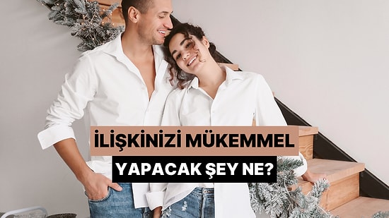 İlişkinizi Mükemmel Yapacak Şey Ne?
