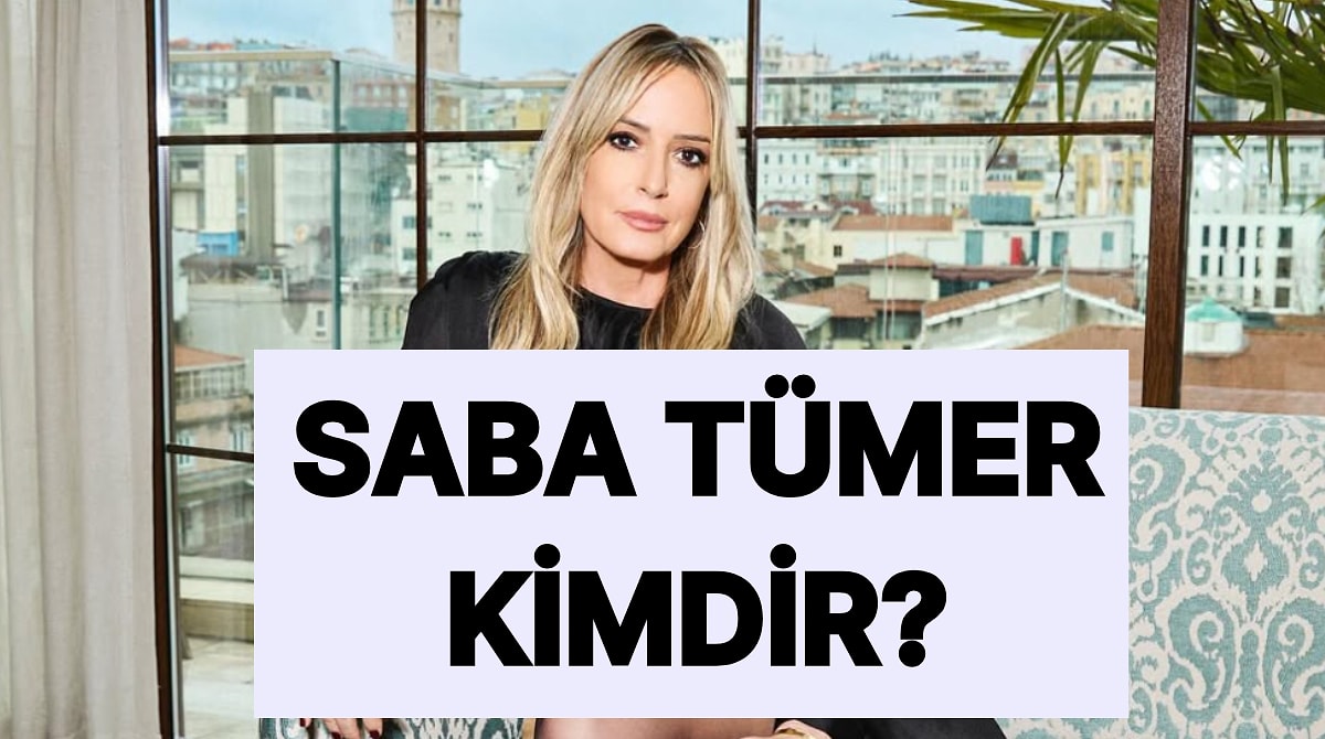 Saba Tümer Kimdir? Saba Tümer Kaç Yaşında ve Nereli?