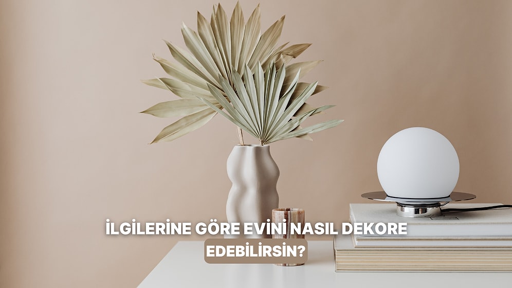 İlgi Alanlarınıza Göre Ev Dekorasyon Rehberi