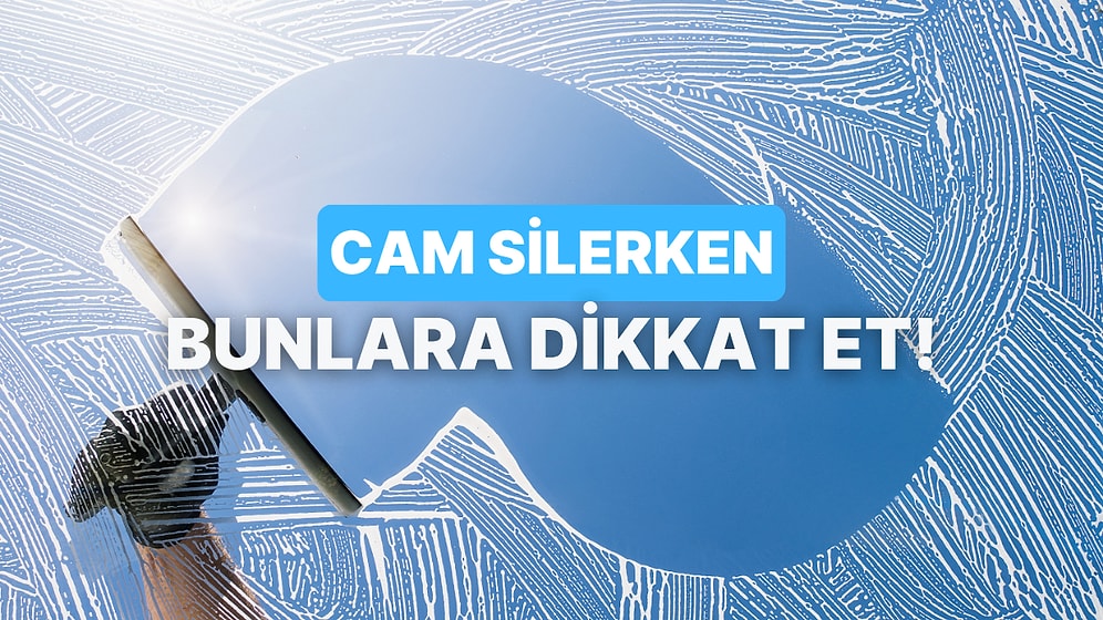 Cam Silerken İz Kalmaması İçin Dikkat Etmeniz Gereken 11 Şey