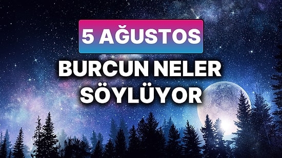 Günlük Burç Yorumuna Göre 5 Ağustos Salı Günün Nasıl Geçecek?