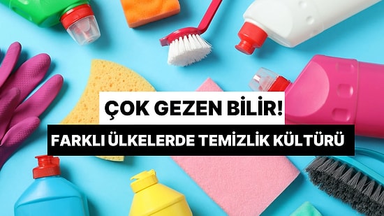 Çok Gezen Bilir! Farklı Ülkelerde Temizlik Kültürü