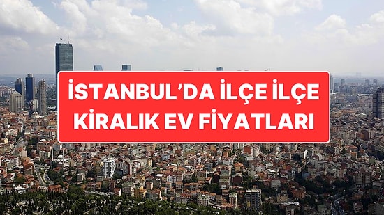 İstanbul’da İlçe İlçe Kira Fiyatları: Öğrencilerin Kiralık Ev Telaşı Başladı