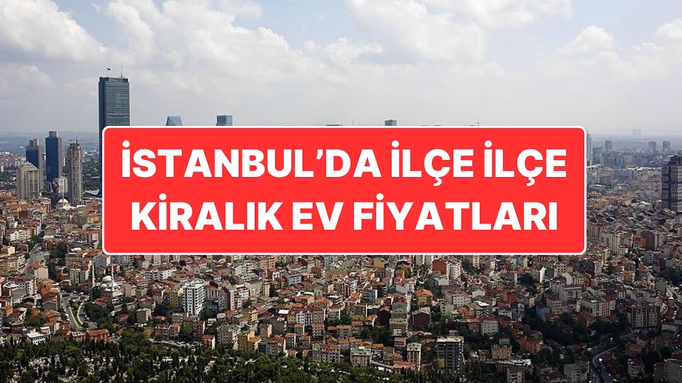 İstanbul’da İlçe İlçe Kira Fiyatları: Öğrencilerin Kiralık Ev Telaşı Başladı