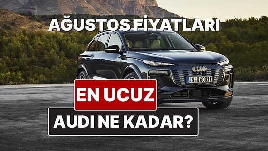 Audi Fiyat Listesi Ağustos 2025! İşte Audi A3, A4, A5, A6, A7, A8 ve Q Serisi Güncel Fiyatları