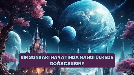 Bir Sonraki Hayatında Hangi Ülkede Doğacaksın?