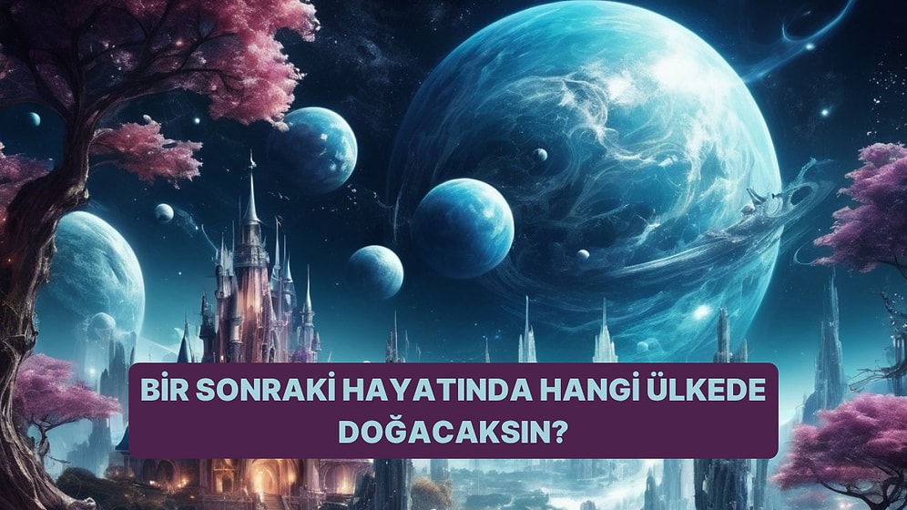 Bir Sonraki Hayatında Hangi Ülkede Doğacaksın?