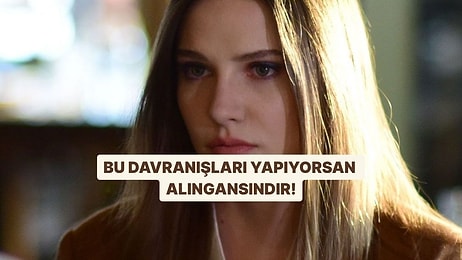 Bu Davranışlardan 10 Tanesini Yapıyorsan Alıngansın Demektir!