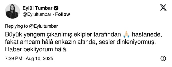 Ardından yengesinin enkazdan çıkarıldığının müjdesini vermiş, amcasından hala haber beklediğini dile getirmişti.