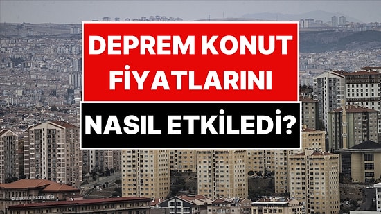 Konut Fiyatları Depremle Nasıl Etkilendi? En Pahalı ve En Ucuz Kentler