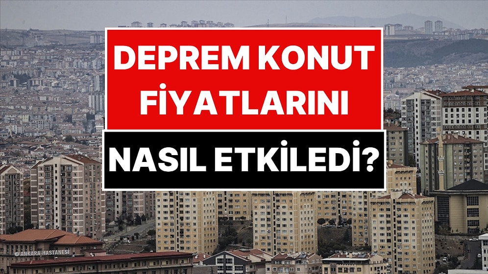 Konut Fiyatları Depremle Nasıl Etkilendi? En Pahalı ve En Ucuz Kentler