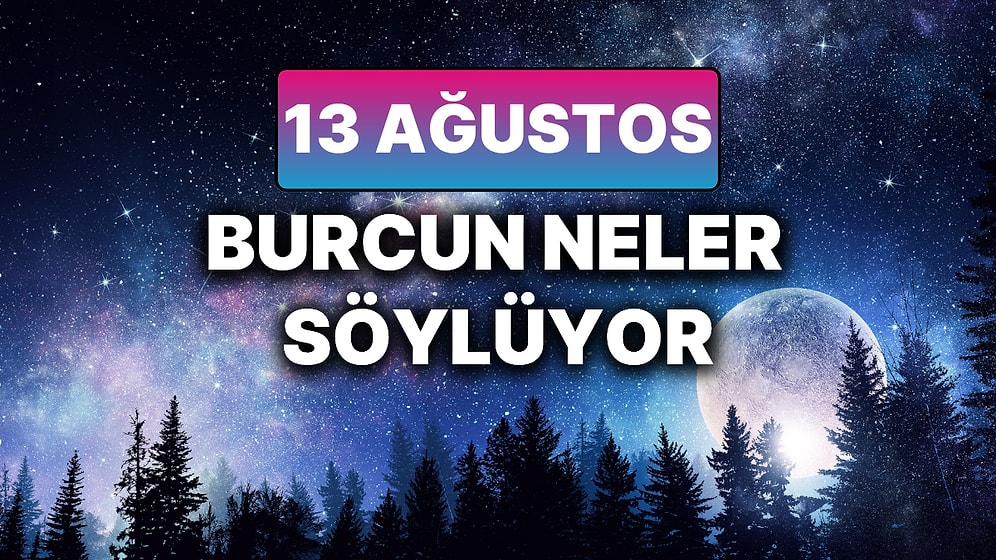 Günlük Burç Yorumuna Göre 13 Ağustos Çarşamba Günün Nasıl Geçecek?