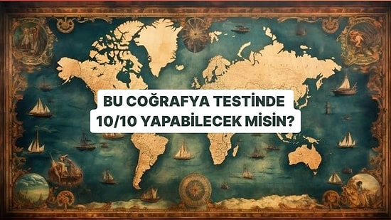 Bu Coğrafya Testinde 10/10 Yapabilecek misin?