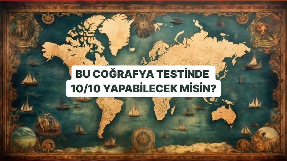 Bu Coğrafya Testinde 10/10 Yapabilecek misin?