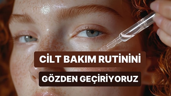 Cilt Bakım Rutinini Ne Kadar Doğru Yapıyorsun?