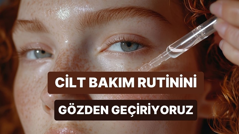 Cilt Bakım Rutinini Ne Kadar Doğru Yapıyorsun?