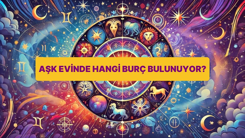 Doğum Tarihine Göre Hangi Burç Senin Aşk Evinde Bulunuyor?