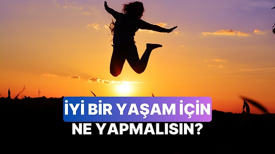İyi Bir Yaşam İçin En Çok Neye İhtiyacın Var?