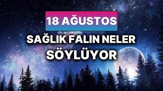 Günlük Sağlık Burç Yorumuna Göre 18 Ağustos Pazartesi Günün Nasıl Geçecek?
