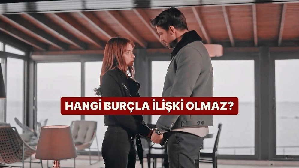 Hangi Burçla Asla İlişki Yapamazsın?