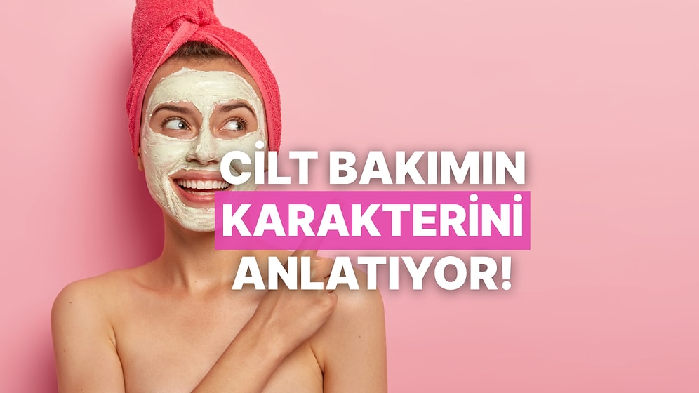 Bu “Cilt Bakımında Yaparım/Yapmam” Testi Karakterini Analiz Ediyor!