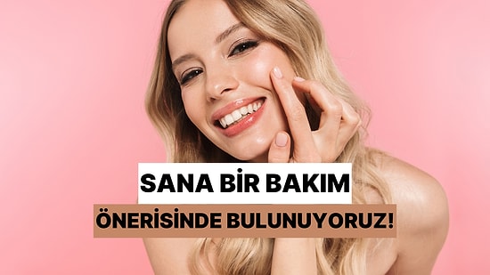 8 Soruda Sana Bir Bakım Önerisinde Bulunuyoruz!