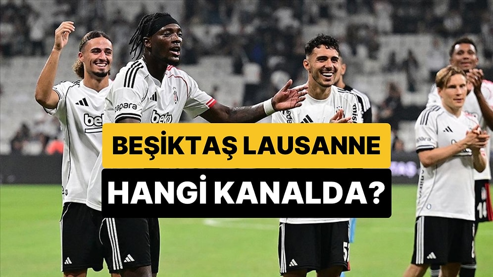 Beşiktaş - Lausanne Maçı Hangi Kanalda, Şifresiz mi? Beşiktaş - Lausanne Maçı Ne Zaman, Saat Kaçta?