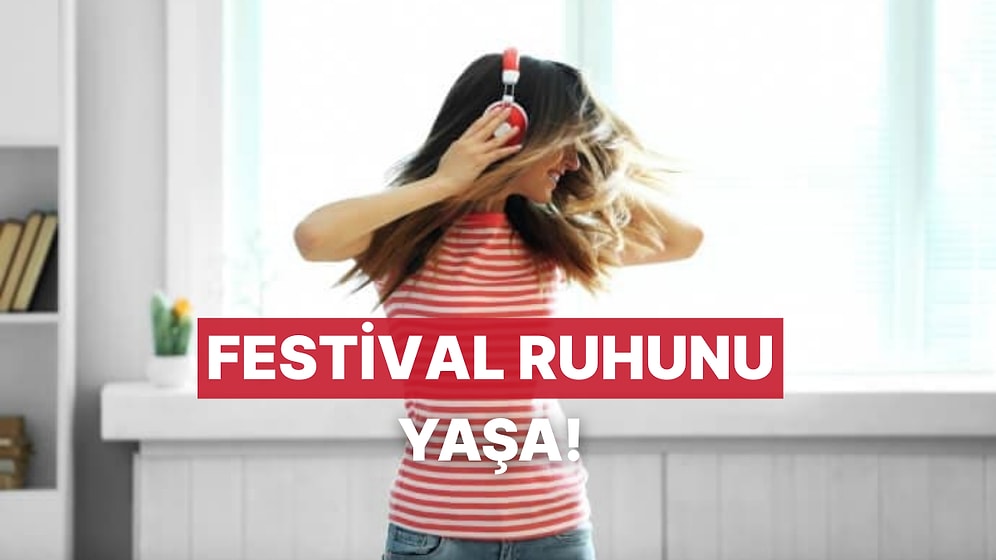 Gidemediğin Festivalleri, Evde Yaşayabileceğin 11 Şarkı