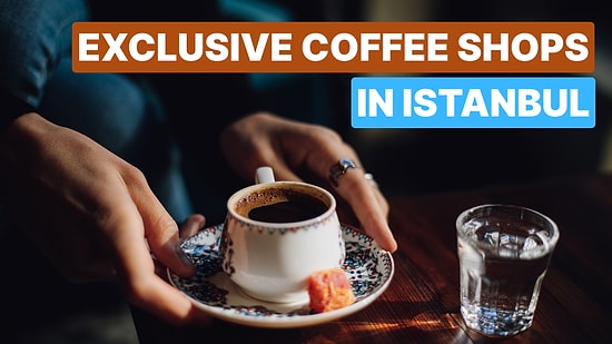 The Best Coffee Shops in Istanbul: Taste the Delicious Turkish Coffee