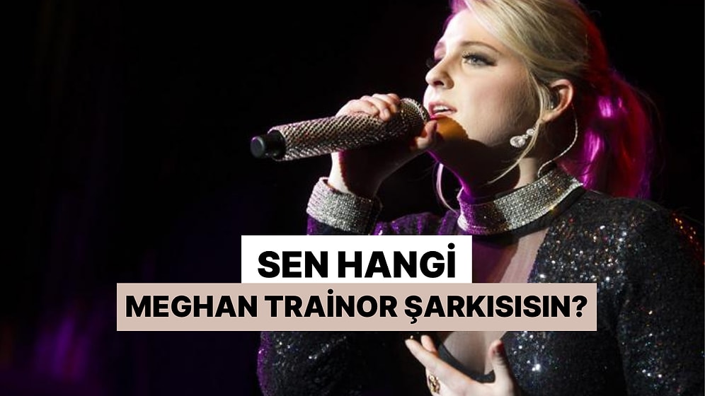 Hangi Meghan Trainor Şarkısısın?