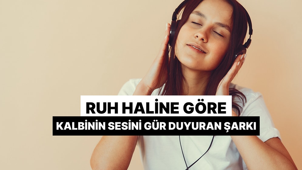 Ruh Haline Göre Kalbinin Sesini Gür Duyuran Şarkı Ne?