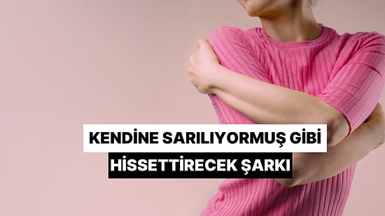 Kendi Kendine Sarılmak İstediğinde Hangi Şarkıyı Dinlemelisin?