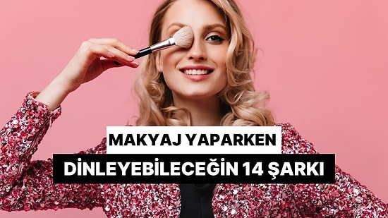 Kızların Ayna Karşısında Makyaj Yaparken Dinlediği Dans Ettiren 14 Şarkı