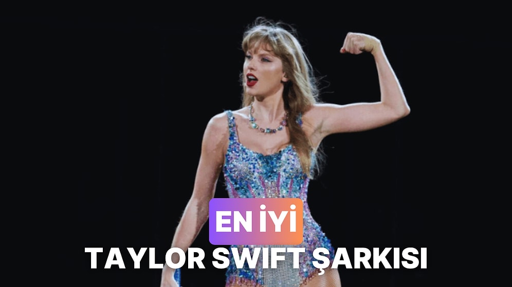 Gelmiş Geçmiş En İyi Taylor Swift Şarkısını Seçiyoruz!