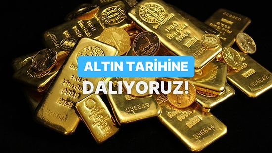 Altın Tarihi Hakkında Ne Kadar Bilgilsin?