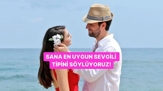 Sana En Uygun Sevgili Tipini Söylüyoruz!
