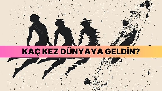 Sen Kaç Kere Reenkarne Oldun?