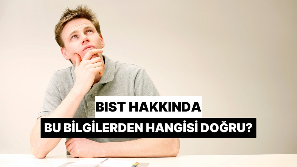 BIST Hakkında Bu Bilgilerden Hangisi Doğru Hangisi Yanlış?