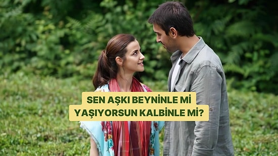 Aşkı Daha Çok Beyninle mi, Kalbinle mi Yaşıyorsun?