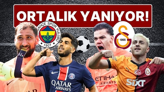 Futbol Tayfa Yanıyor! Transfer Piyasası Fena Karıştı: Galatasaray, Fenerbahçe, Ederson, Donnarumma, Asensio…