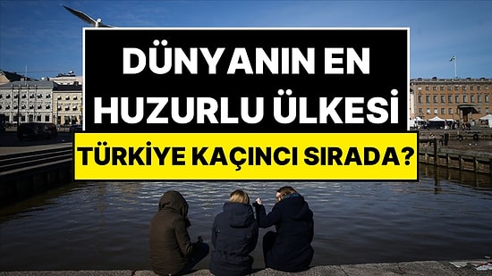 Dünyanın En Huzurlu Ülkeleri Belli Oldu: Türkiye Kaçıncı Sırada?