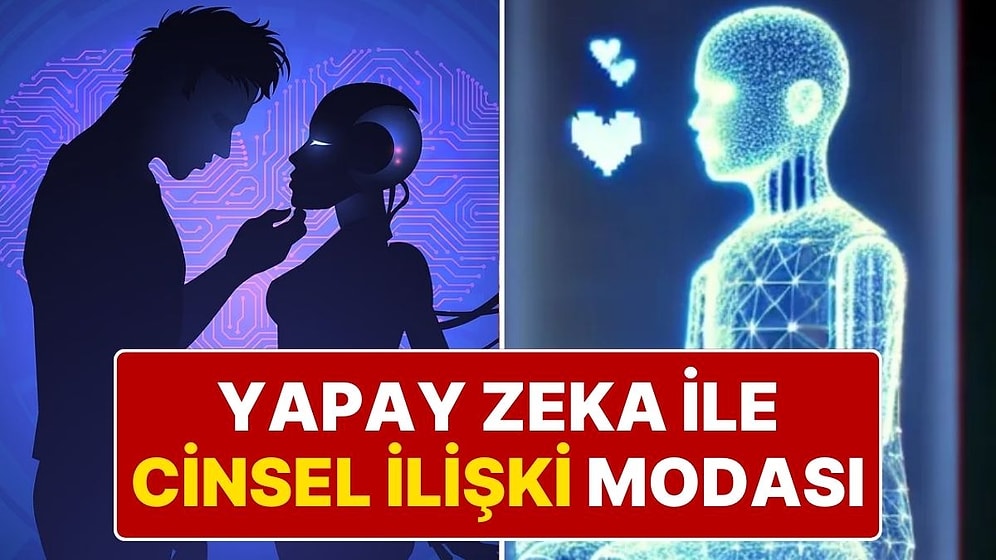 "Konfor ve Uyum Baştan Çıkarıyor": Yapay Zeka ile Aşk Yaşayan da Var, Cinsel İlişki Yaşayan da!