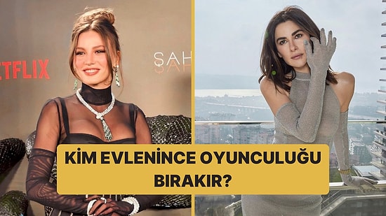 Bu Ünlülerden Hangisi Evlenince Oyunculuğu Bırakır?