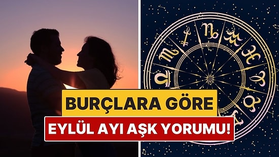 Eylül Ayı Burçların Aşk Hayatını Nasıl Etkileyecek? İşte Her Burca Özel Yorumlar