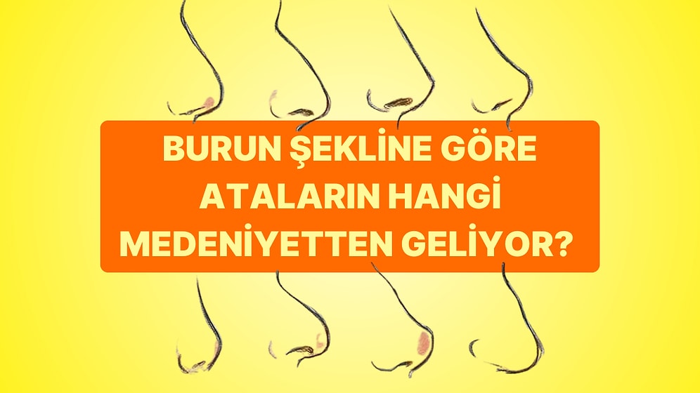 Burun Şekline Göre Ataların Hangi Medeniyetten Geliyor?