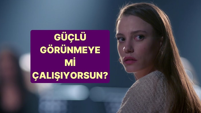 Sen Güçlü Görünmeye mi Çalışıyorsun?