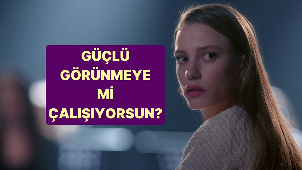 Sen Güçlü Görünmeye mi Çalışıyorsun?